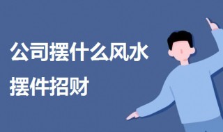 公司摆什么风水摆件招财 公司摆什么风水摆件招财呢