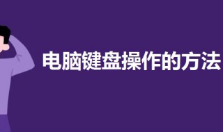 电脑键盘操作的方法（电脑键盘操作的方法有哪些）