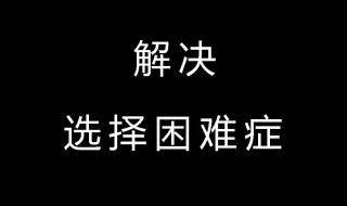 如何解决选择困难综合症（怎样解决选择困难综合症）