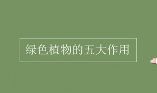 绿色植物的五大作用（绿色植物的五大作用示意图）