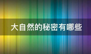 大自然的秘密有哪些 大自然的秘密有哪些50字