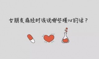 女朋友来月经暖心的话 女朋友来姨妈了怎么关心呢