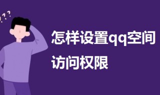 怎样设置qq空间访问权限 怎样设置qq空间访问权限时间
