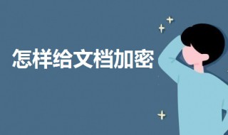 怎样给文档加密（怎样给文档加密而别人只能只读）