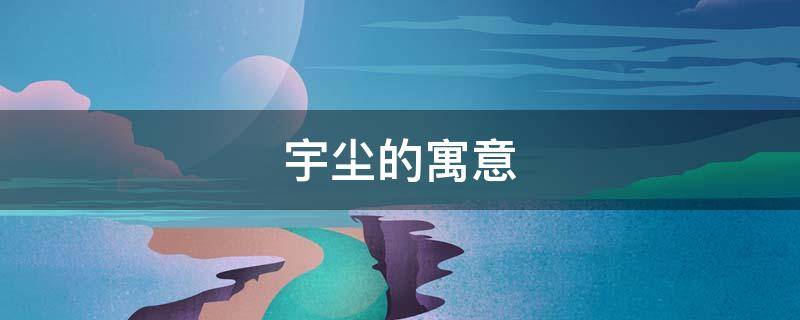 宇尘的寓意（宇尘的含义）