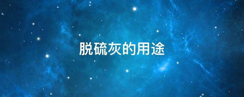 脱硫灰的用途 脱硫灰的用途和价格