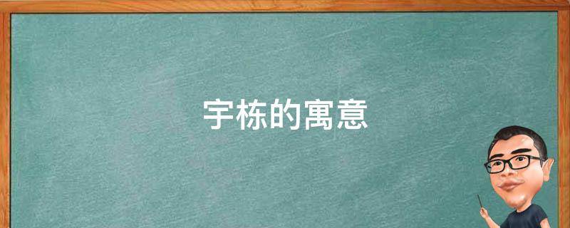 宇栋的寓意（宇栋名字的含义是什么）