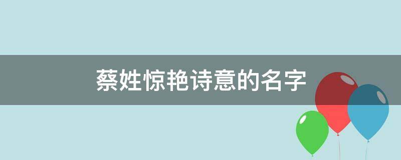 蔡姓惊艳诗意的名字（蔡姓好听的名字）
