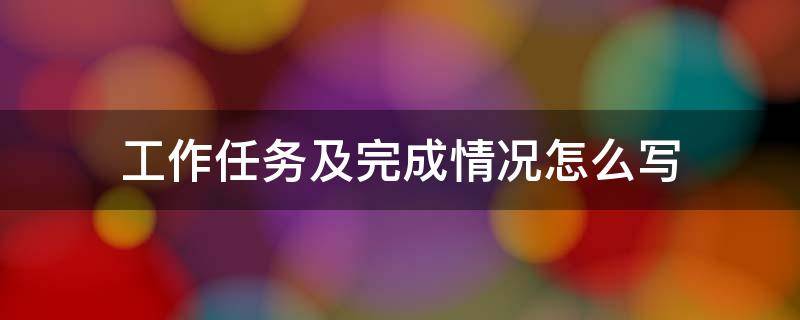 工作任务及完成情况怎么写（工作任务及完成情况怎么写简短）