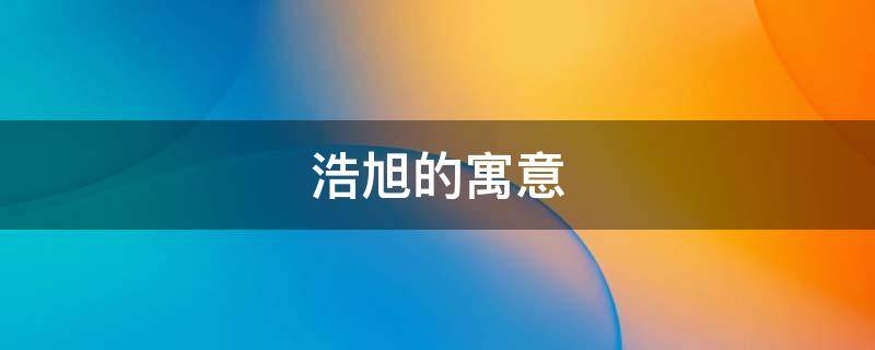 浩旭的寓意 旭瀚的寓意