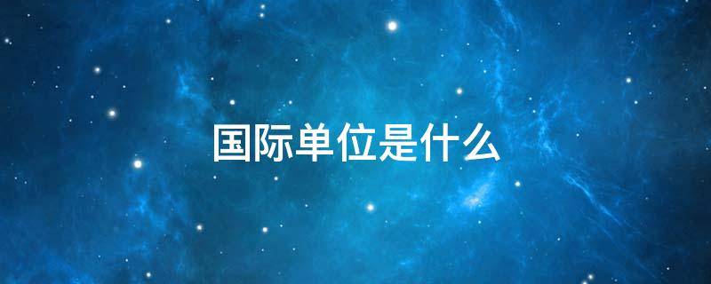 国际单位是什么（体积国际单位是什么）