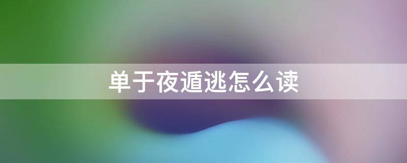 单于夜遁逃怎么读 单于夜遁逃怎么读拼音