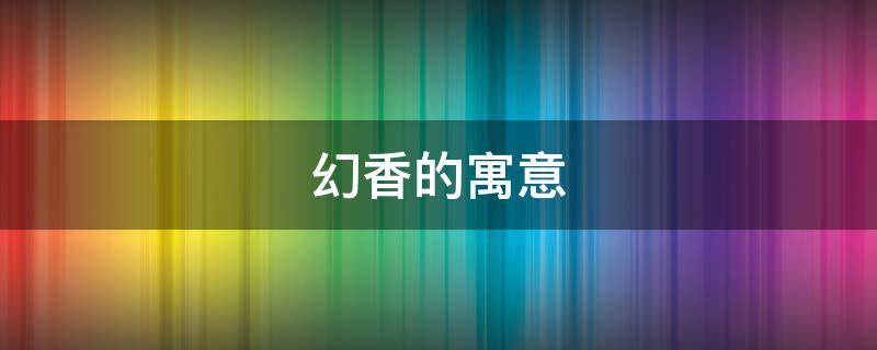 幻香的寓意 香的象征意义