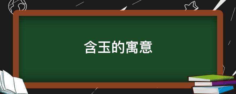 含玉的寓意（含玉的意思）
