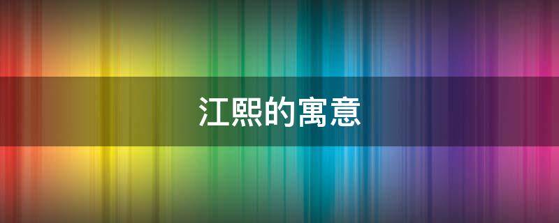 江熙的寓意（熙熙的寓意）