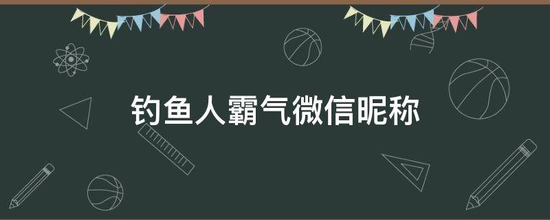 钓鱼人霸气微信昵称 霸气的钓鱼微信昵称