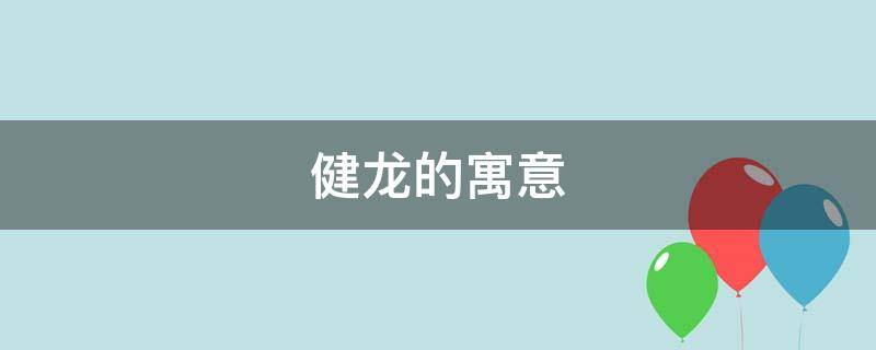 健龙的寓意（建龙名字的寓意）