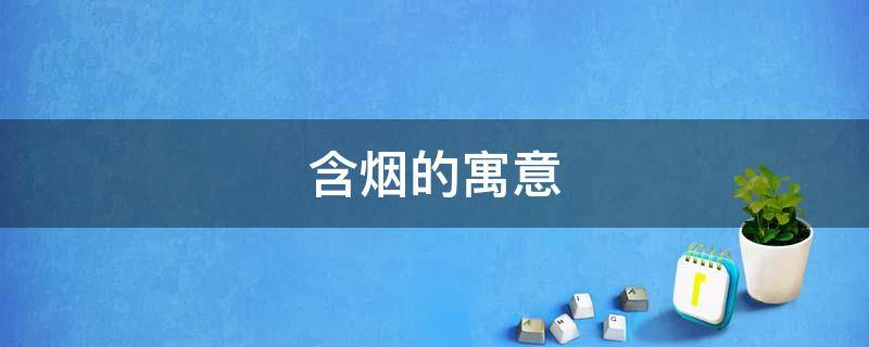 含烟的寓意 烟在古诗词中的寓意