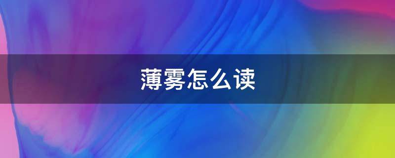 薄雾怎么读（薄雾怎么读音普通话怎么读）