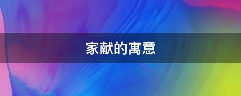 家献的寓意（关于家的寓意）