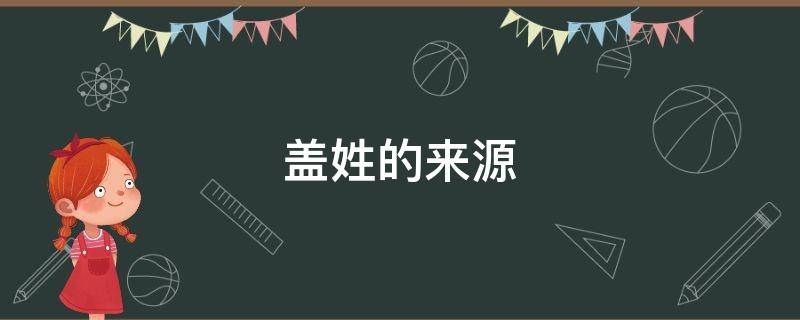 盖姓的来源（盖姓发源地）