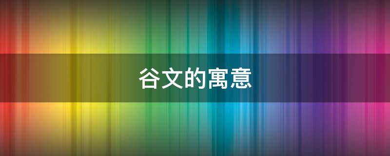 谷文的寓意（谷的寓意是什么）