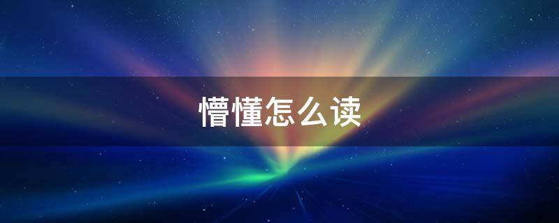 懵懂怎么读 懵懂怎么读拼音