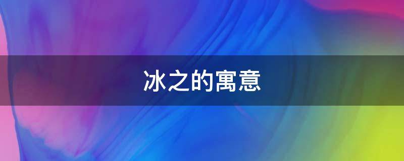 冰之的寓意 冰的寓意和文化