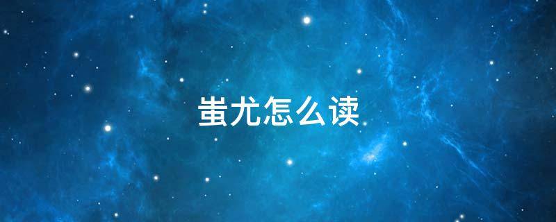 蚩尤怎么读（蚩怎么读）