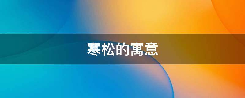 寒松的寓意（寒松的含义）
