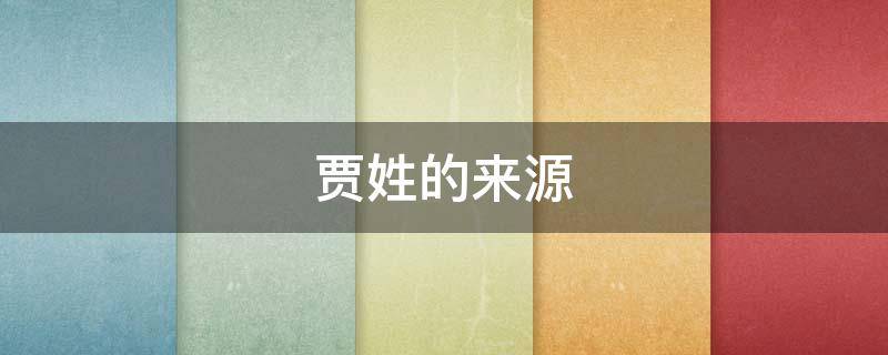 贾姓的来源 贾姓的来源简介