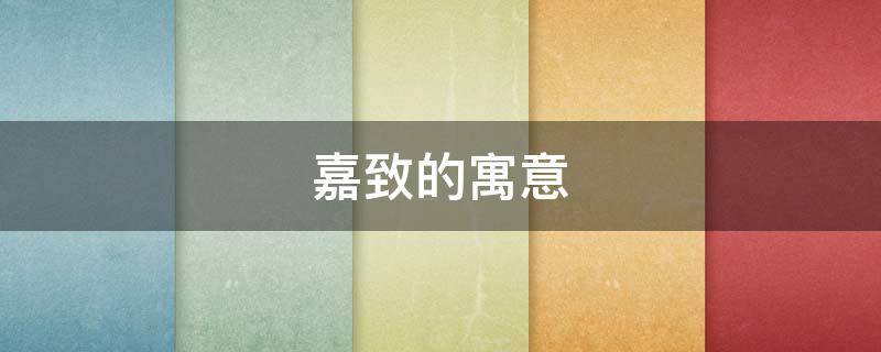 嘉致的寓意（致嘉的意思）