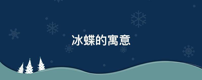 冰蝶的寓意（冰蝴蝶的寓意）