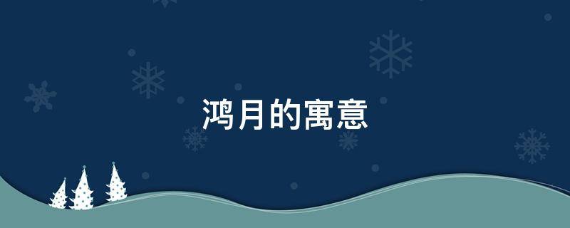 鸿月的寓意（鸿阳的寓意）