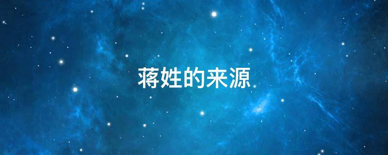 蒋姓的来源（蒋姓的来源与历史名人）