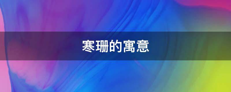 寒珊的寓意（珊的含义是什么）