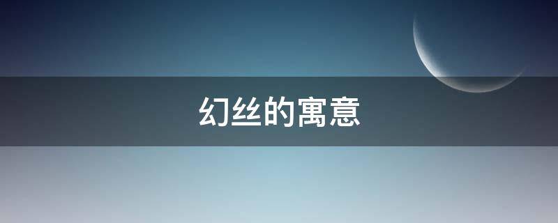 幻丝的寓意（丝的寓意象征）
