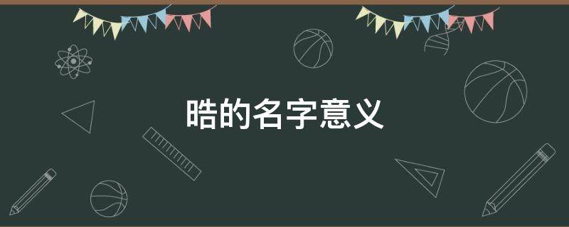 晧的名字意义 晧的名字意义和含义