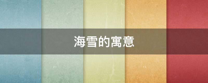 海雪的寓意（香雪海寓意）