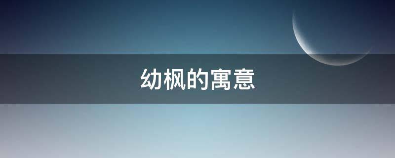 幼枫的寓意 枫象征着什么