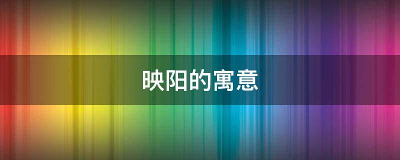 映阳的寓意 映阳的意思
