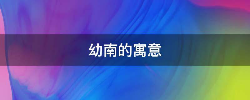 幼南的寓意（幼南是什么意思）