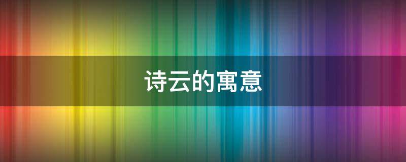 诗云的寓意 云在古诗中的象征意义