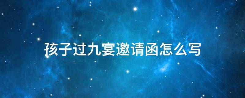 孩子过九宴邀请函怎么写 孩子九天宴邀请怎么写