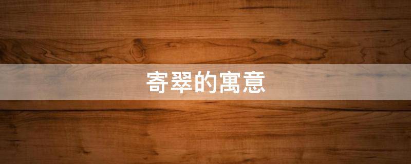寄翠的寓意 翠的寓意和象征