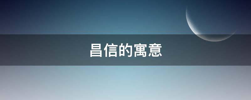昌信的寓意 昌信的意思