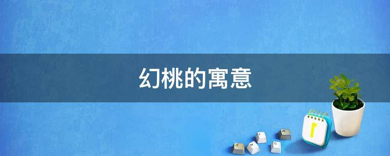 幻桃的寓意（桃的象征意义的寓言）