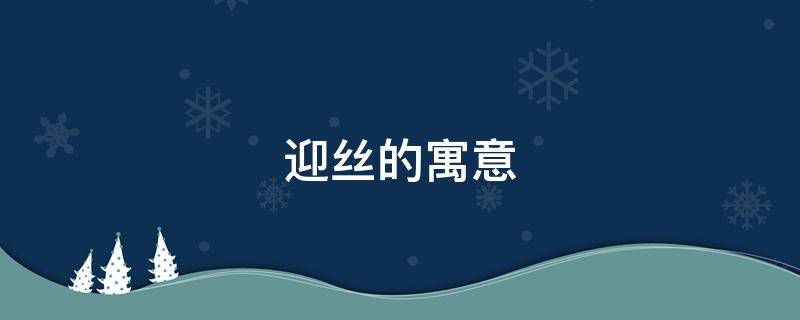 迎丝的寓意 丝的寓意象征