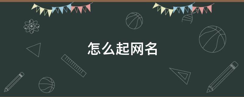 怎么起网名（怎么起网名才与众不同）