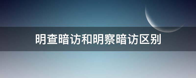 明查暗访和明察暗访区别 明查暗访和明察暗访区别在哪